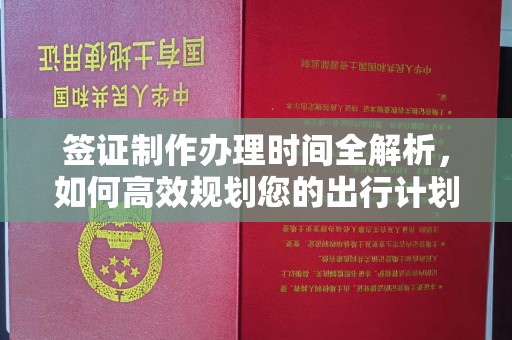 江宁签证制作办理时间全解析，如何高效规划您的出行计划