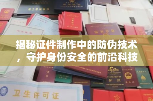 岳麓揭秘证件制作中的防伪技术，守护身份安全的前沿科技